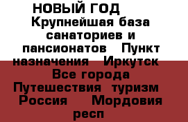 НОВЫЙ ГОД 2022! Крупнейшая база санаториев и пансионатов › Пункт назначения ­ Иркутск - Все города Путешествия, туризм » Россия   . Мордовия респ.